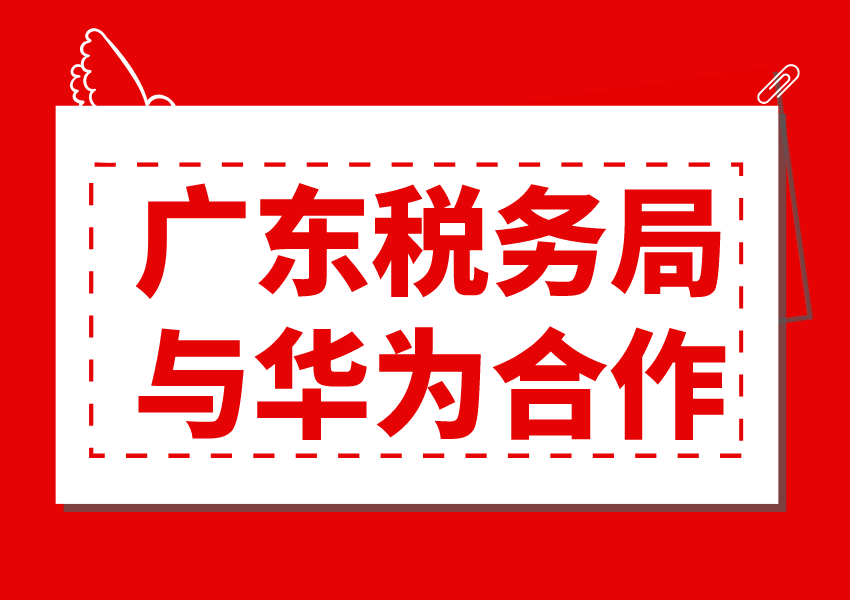 广东省税务局与华为签署战略合作框架协议，双方将共建联合创新中心