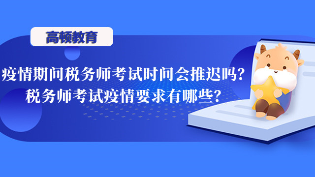 疫情期间税务师考试时间会推迟吗？税务师考试疫情要求有哪些？