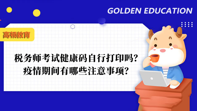 税务师考试健康码自行打印吗？疫情期间有哪些注意事项？