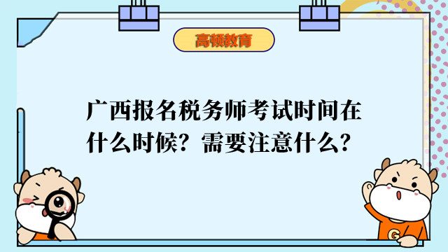 广西报名税务师考试时间在什么时候？需要注意什么？