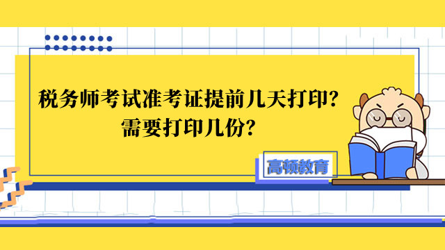 税务师考试准考证提前几天打印？需要打印几份？