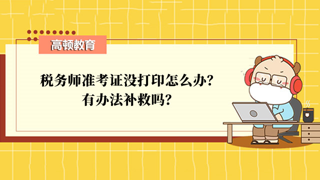 税务师准考证没打印怎么办？有办法补救吗？