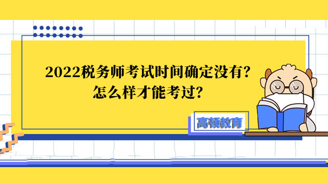 2022税务师考试时间确定没有？怎么样才能考过？