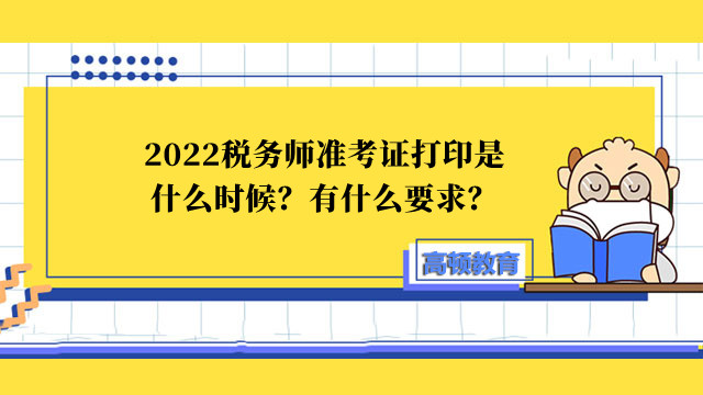 2022税务师准考证打印是什么时候？有什么要求？