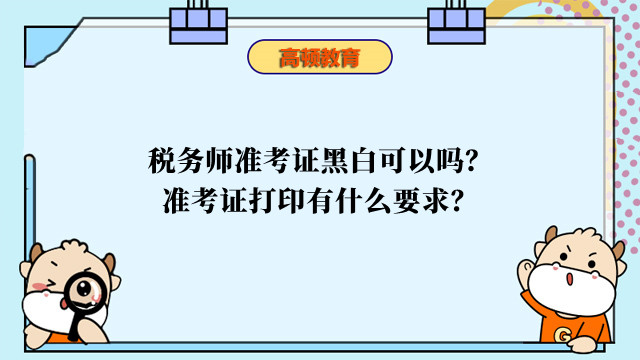 税务师准考证黑白可以吗？准考证打印有什么要求？