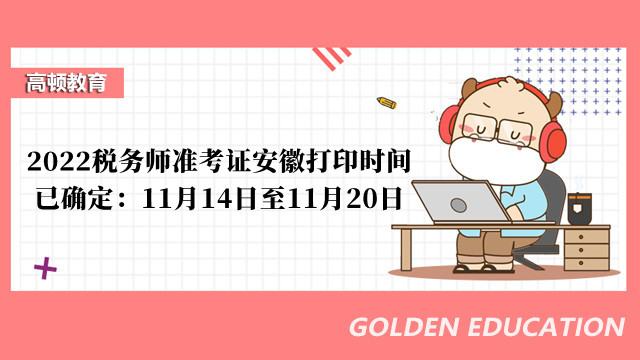 2022税务师准考证安徽打印时间已确定：11月14日至11月20日