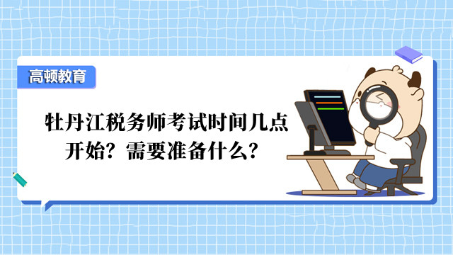 牡丹江税务师考试时间几点开始？需要准备什么？