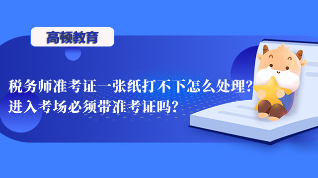 税务师准考证一张纸打不下怎么处理？进入考场必须带准考证吗？