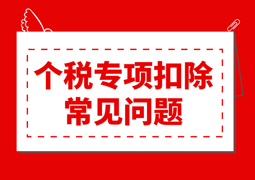 个税专项扣除填报有哪些常见错误？