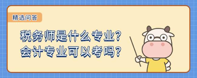 税务师是什么专业？会计专业可以考吗？