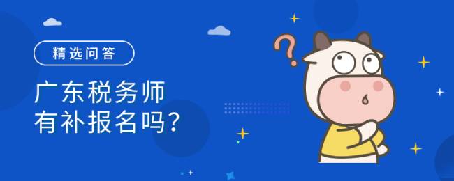 广东税务师有补报名吗？补报名可以增加科目吗？