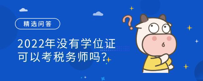 2022年没有学位证可以考税务师吗？报考税务师需要哪些条件？