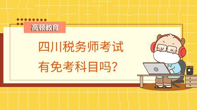 四川税务师考试有免考科目吗？年限规定是多久？