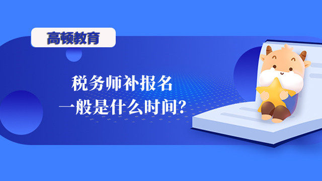 税务师补报名一般是什么时间？补报名入口在哪？