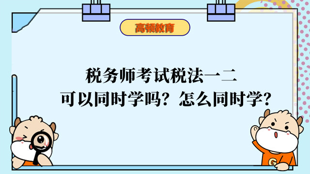 税务师考试税法一二可以同时学吗？怎么同时学？