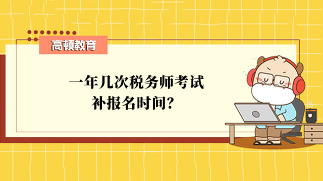 一年几次税务师考试补报名时间？在什么时候？