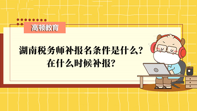 湖南税务师补报名条件是什么？在什么时候补报？