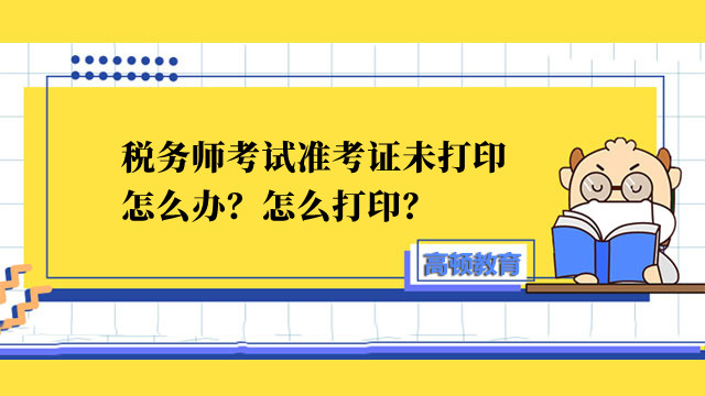 税务师考试准考证未打印怎么办？怎么打印？