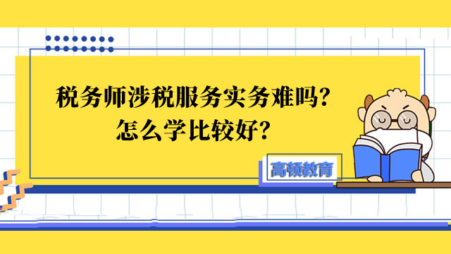 税务师涉税服务实务难吗？怎么学比较好？