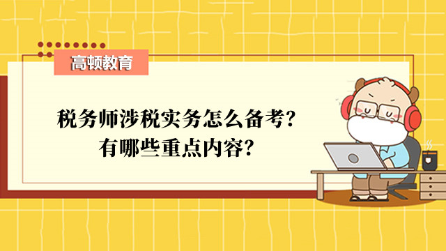 税务师涉税实务怎么备考？有哪些重点内容？