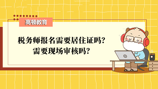 税务师报名需要居住证吗？需要现场审核吗？